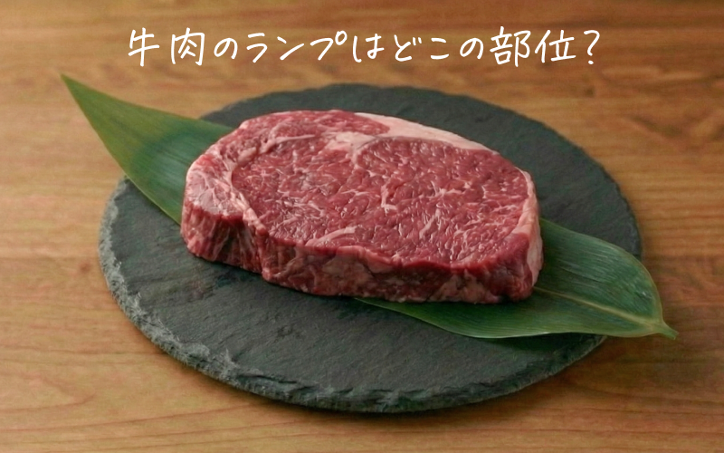 牛肉のランプとはどこの部位？特徴・味わい・料理におすすめの選び方をプロが解説